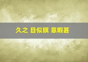 久之 目似瞑 意暇甚